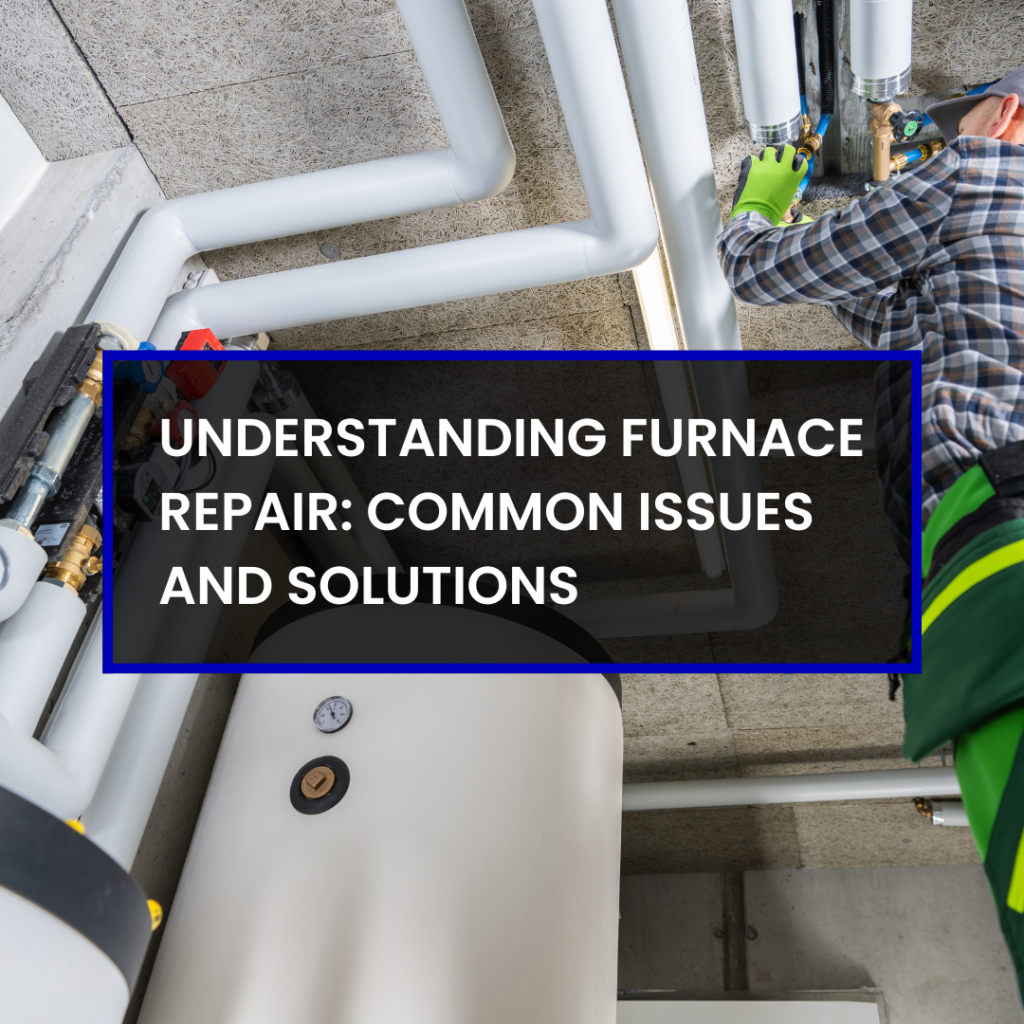 Understanding Furnace Repair: Common Issues and Solutions